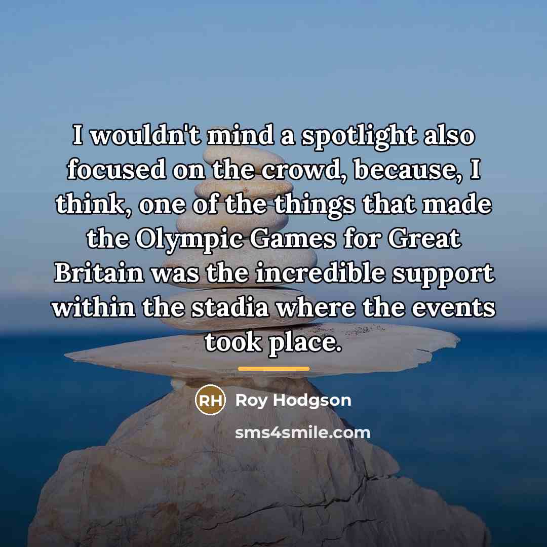 “I wouldn't mind a spotlight also focused on the crowd,…” quote by Roy Hodgson