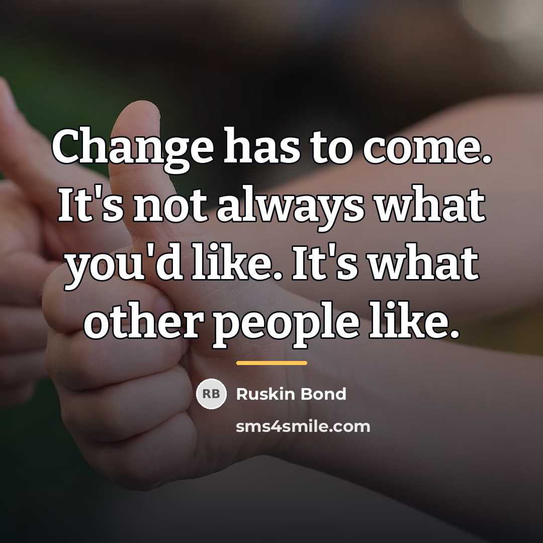 “Change has to come. It's not always what you'd like.…” quote by Ruskin Bond