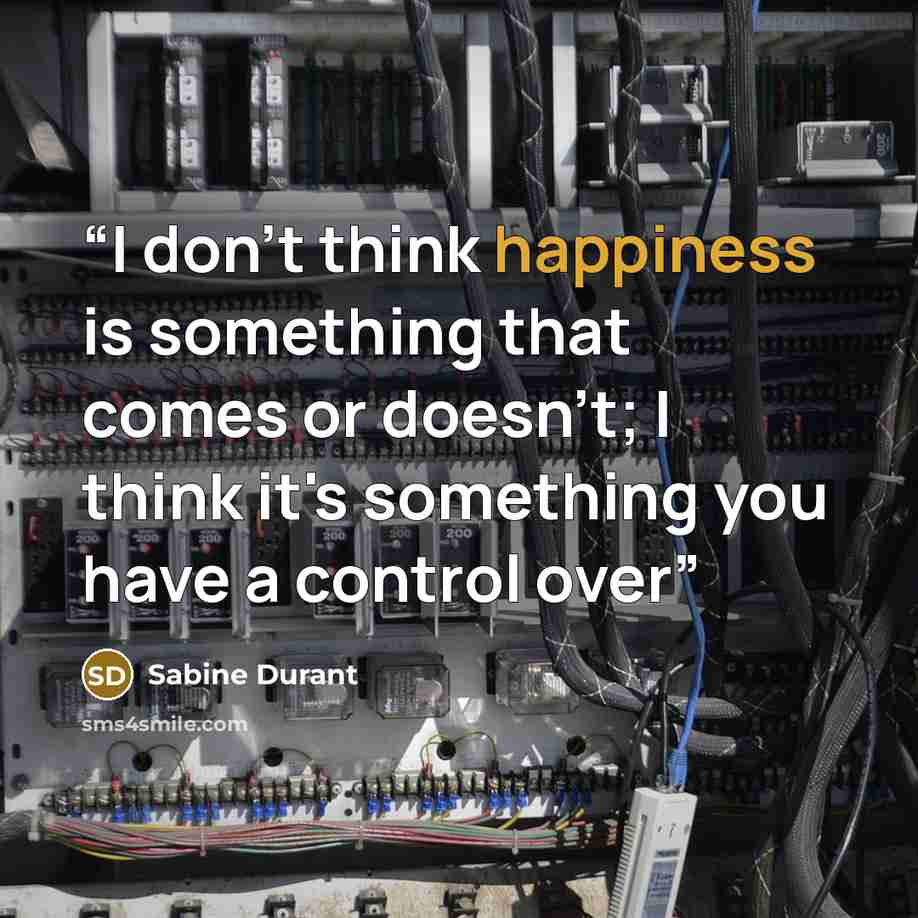 “I don't think happiness is something that comes or doesn't; I think it's something you have a control over” quote by Sabine Durant