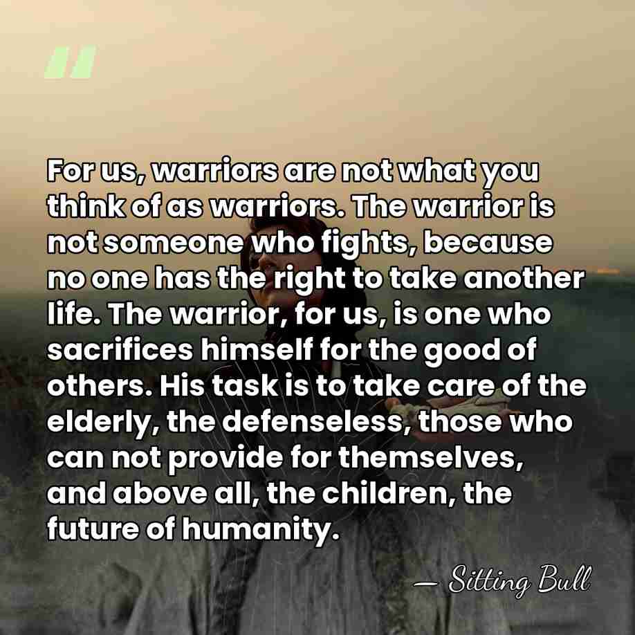 For us, warriors are not what you think of as warriors. The&hellip; - Sitting Bull