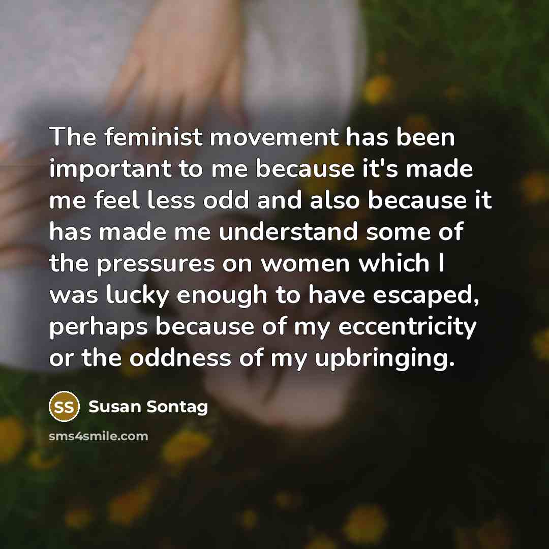 “The feminist movement has been important to me because it's…” quote by Susan Sontag