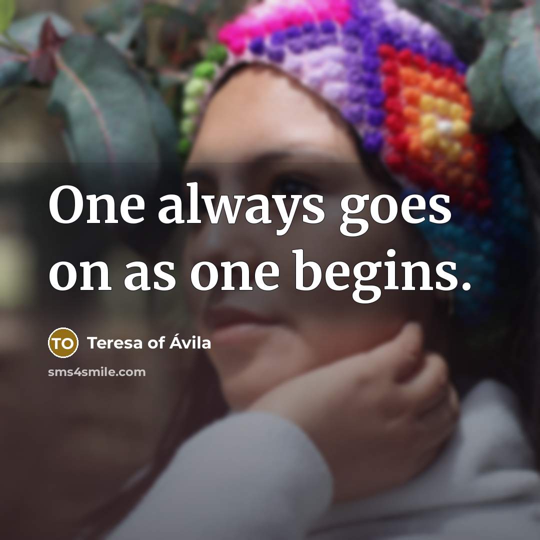 “One always goes on as one begins.…” quote by Teresa of Avila