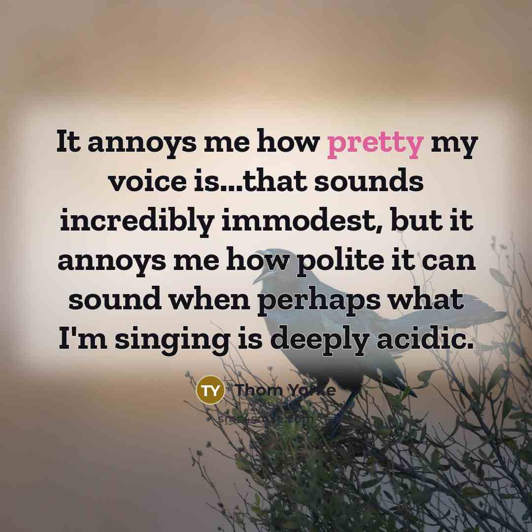 “It annoys me how pretty my voice is...that sounds incredibly…” quote by Thom Yorke