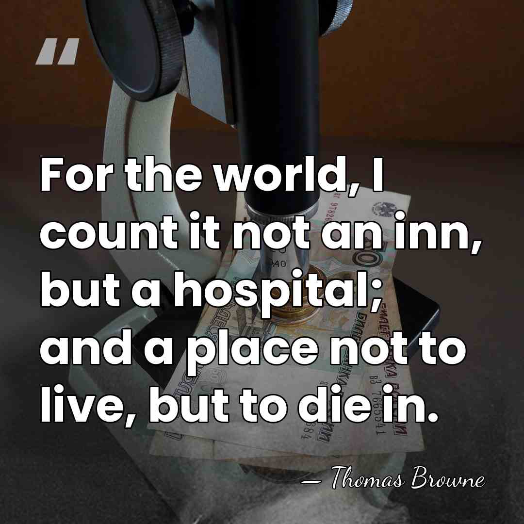 For the world, I count it not an inn, but a hospital;&hellip; - Thomas Browne