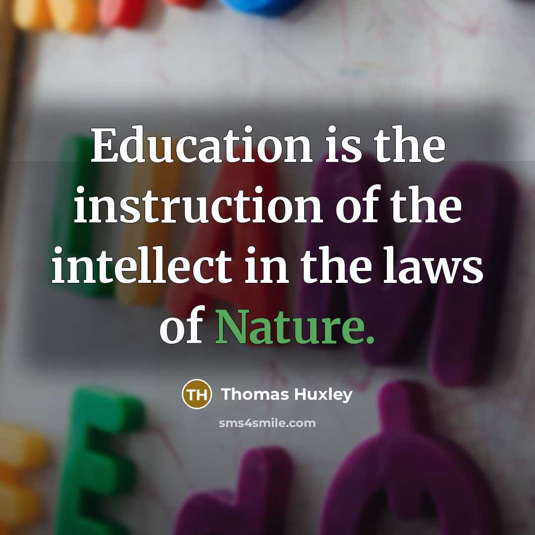 “Education is the instruction of the intellect in the laws…” quote by Thomas Huxley