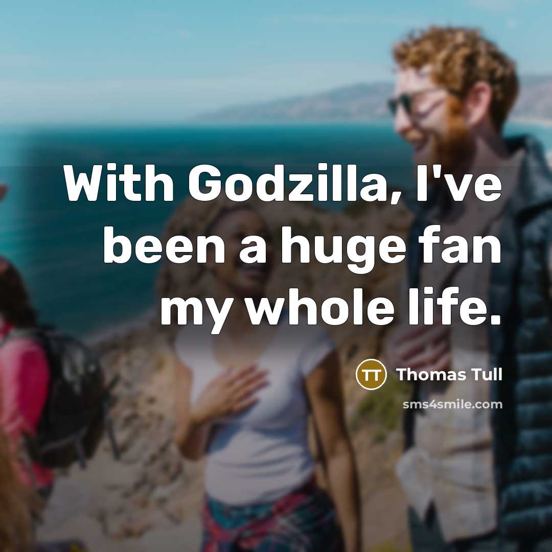 “With Godzilla, I've been a huge fan my whole life.…” quote by Thomas Tull