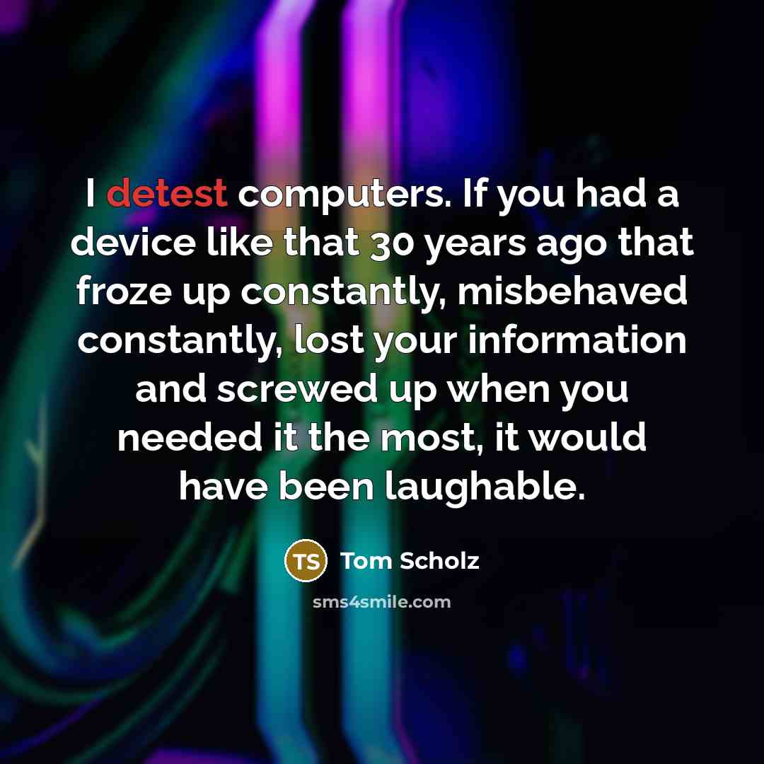 “I detest computers. If you had a device like that…” quote by Tom Scholz