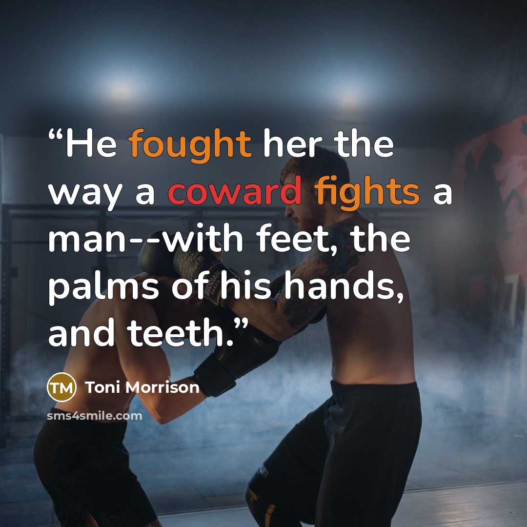 “He fought her the way a coward fights a man--with feet, the palms of his hands, and teeth.” quote by Toni Morrison