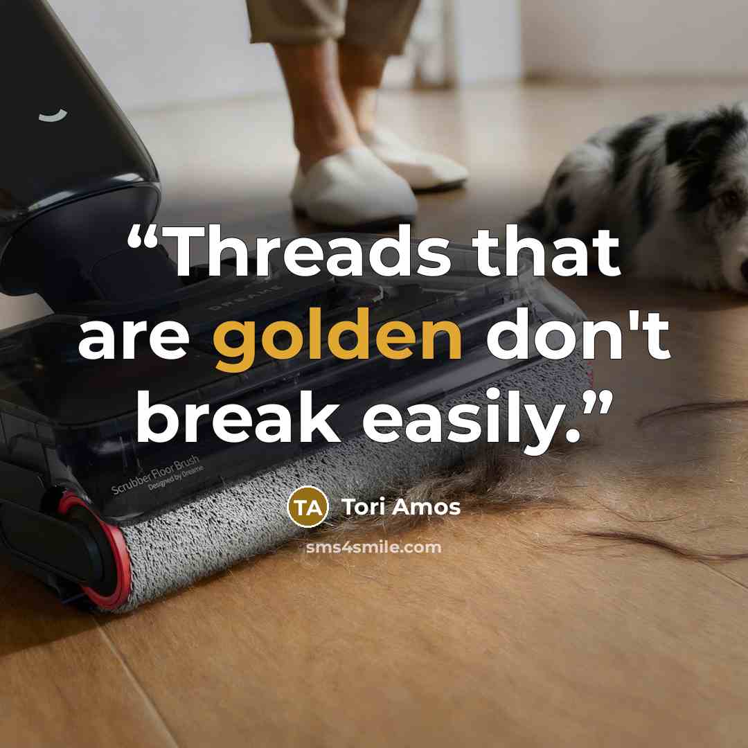 “Threads that are golden don't break easily.” quote by Tori Amos