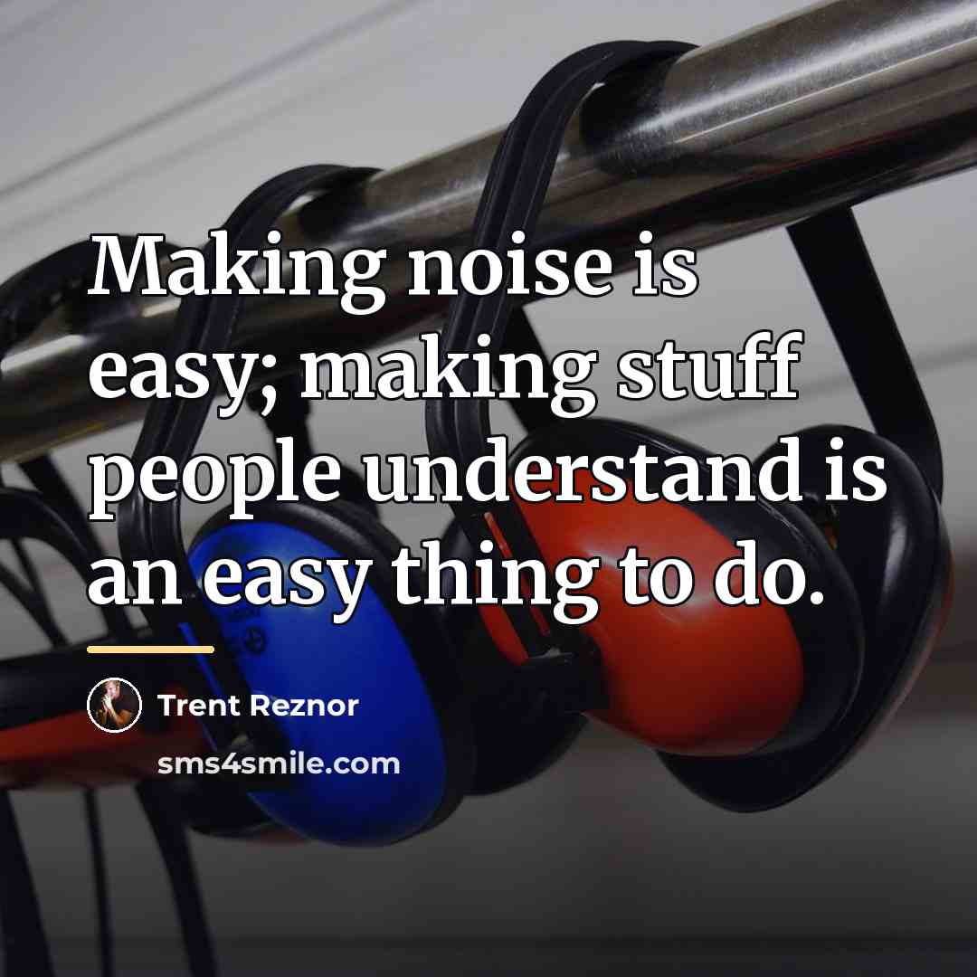 “Making noise is easy; making stuff people understand is an…” quote by Trent Reznor