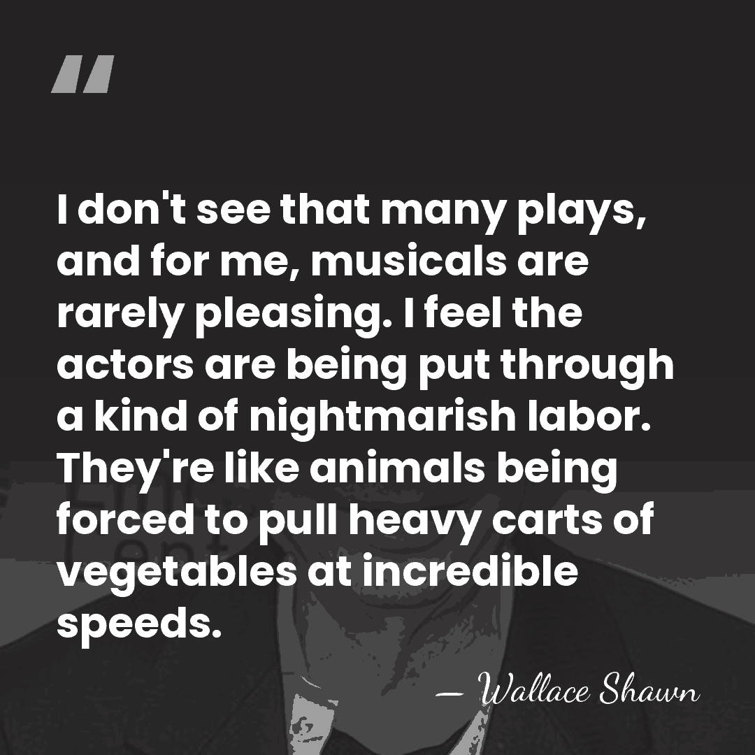 I don't see that many plays, and for me, musicals are rarely&hellip; - Wallace Shawn