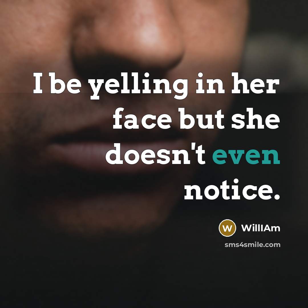 “I be yelling in her face but she doesn't even…” quote by WillIAm
