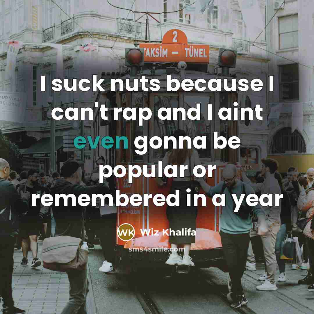 “I suck nuts because I can't rap and I aint…” quote by Wiz Khalifa