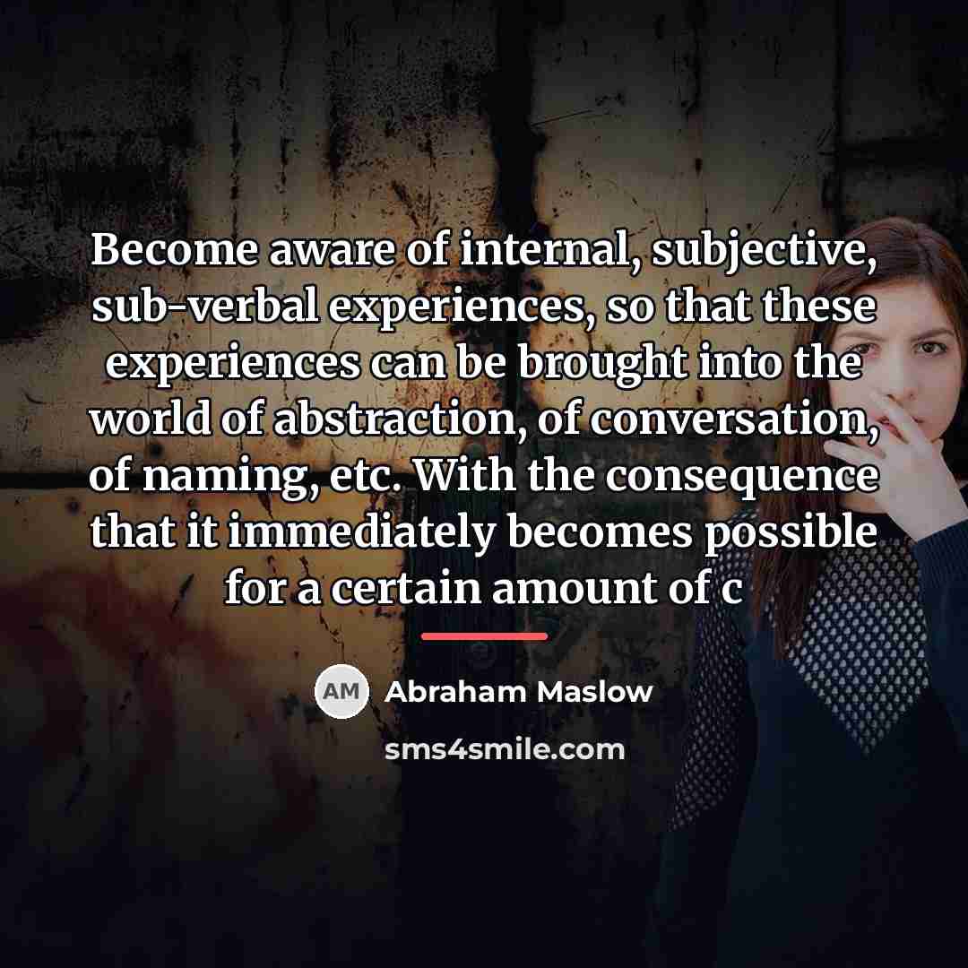 “Become aware of internal, subjective, sub-verbal experiences, so that these…” quote by Abraham Maslow