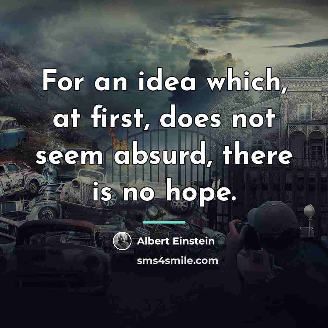 “For an idea which, at first, does not seem absurd,…” quote by Albert Einstein