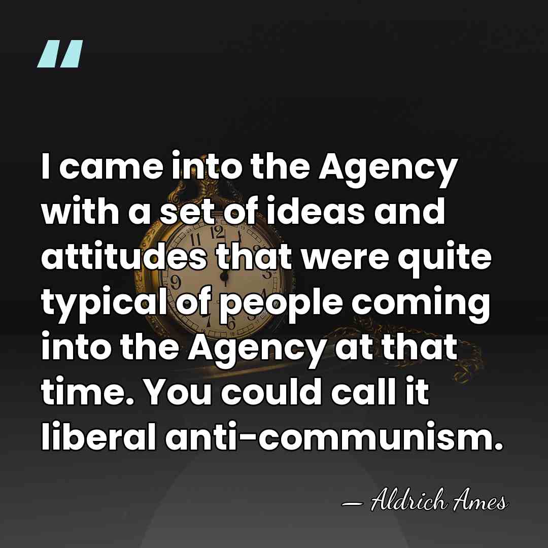 I came into the Agency with a set of ideas and attitudes&hellip; - Aldrich Ames
