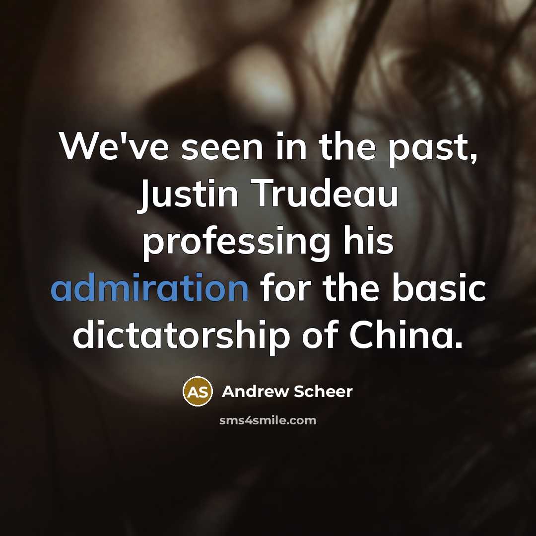 “We've seen in the past, Justin Trudeau professing his admiration…” quote by Andrew Scheer