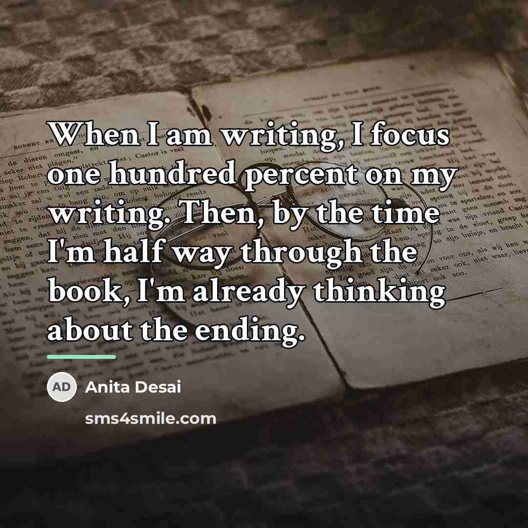 “When I am writing, I focus one hundred percent on…” quote by Anita Desai