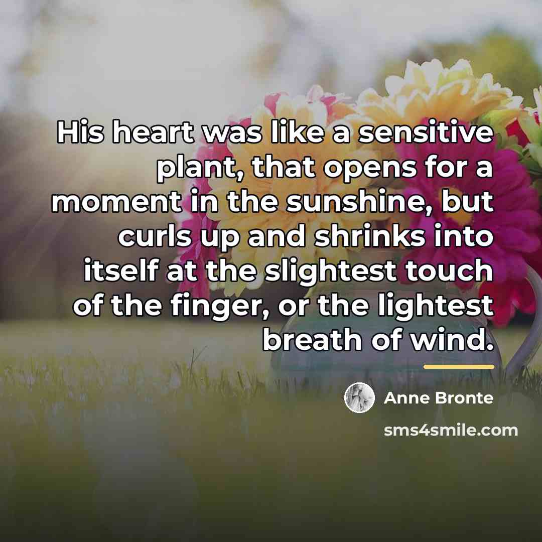 “His heart was like a sensitive plant, that opens for…” quote by Anne Bronte