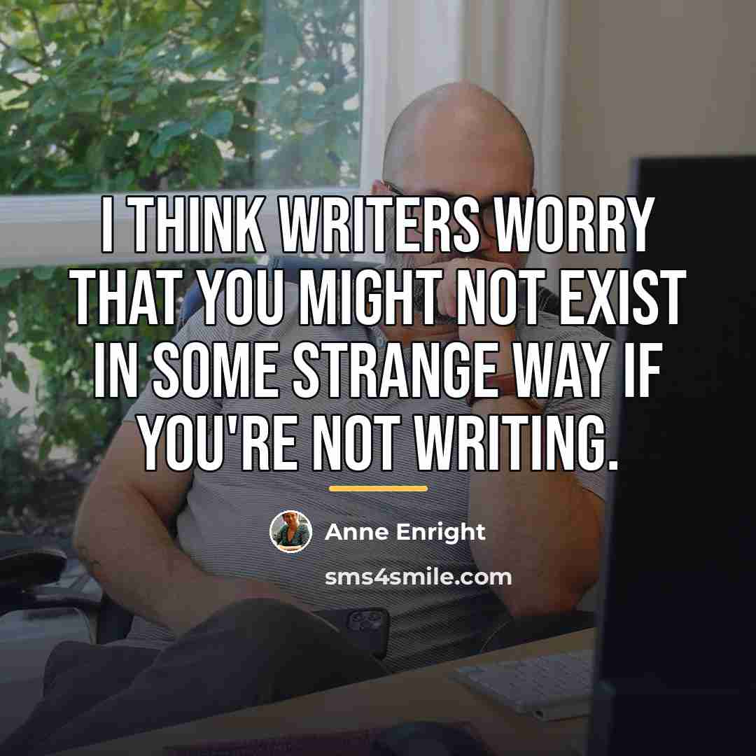 “I think writers worry that you might not exist in…” quote by Anne Enright