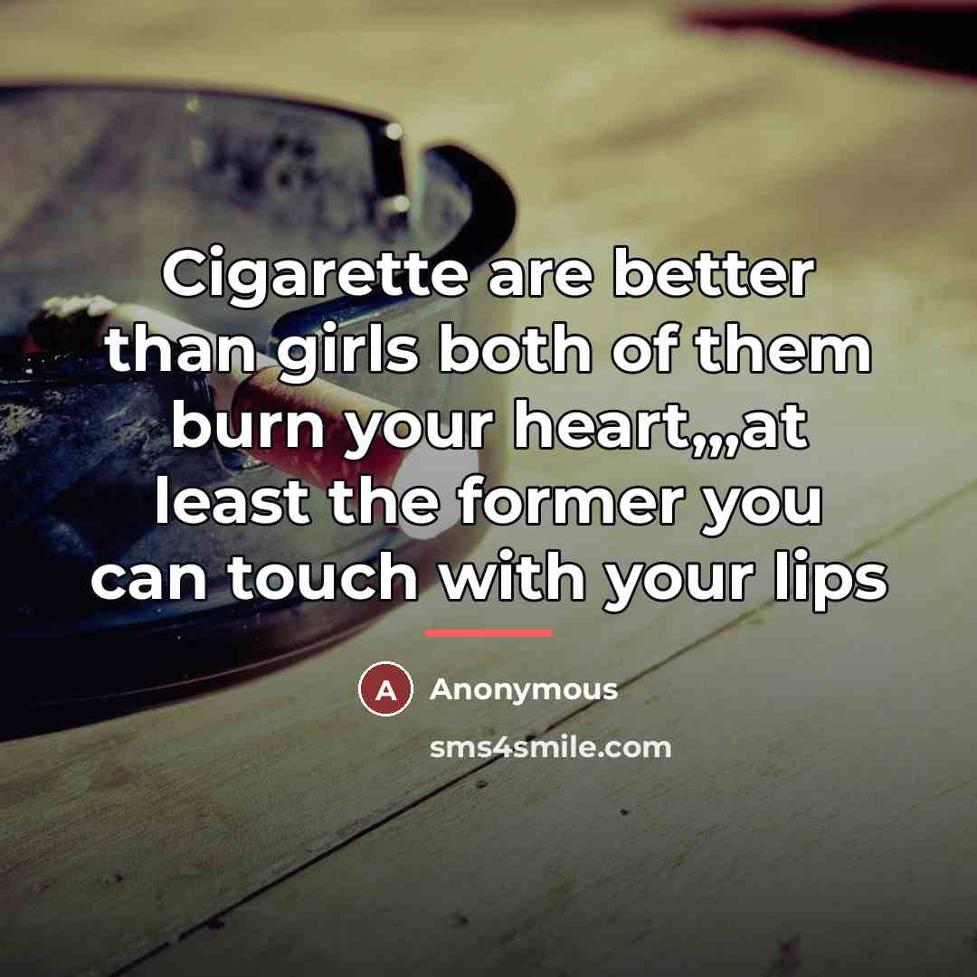“Cigarette are better than girls both of them burn your…” quote by Anonymous