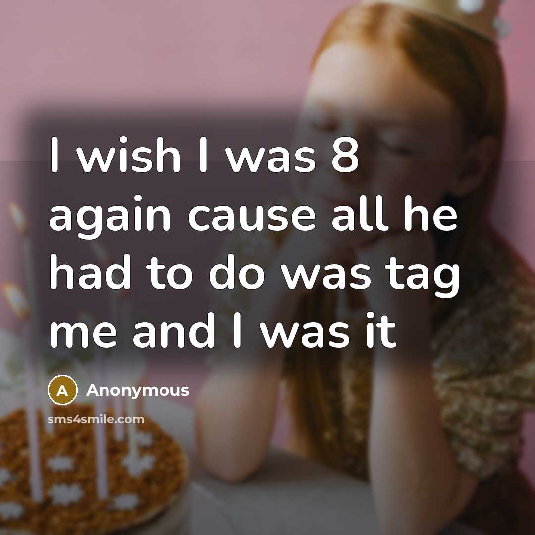 “I wish I was 8 again cause all he had to do was tag me and I was it” quote by Anonymous