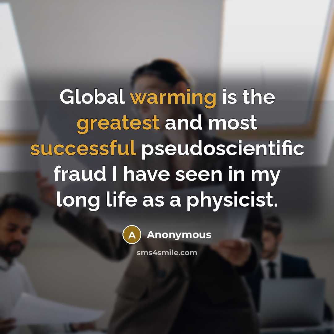 “Global warming is the greatest and most successful pseudoscientific fraud I have seen in my long life as a physicist.” quote by Anonymous