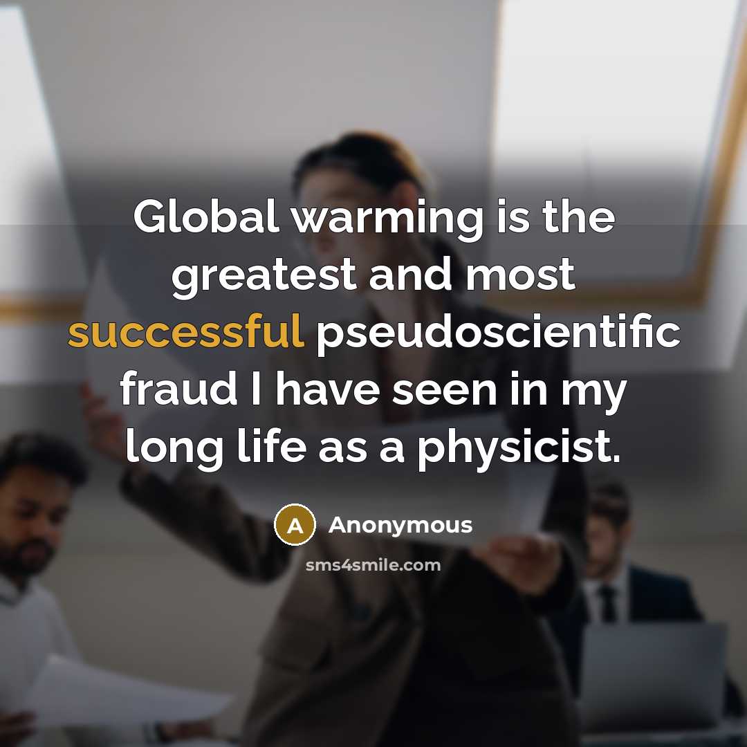 “Global warming is the greatest and most successful pseudoscientific fraud I have seen in my long life as a physicist.” quote by Anonymous