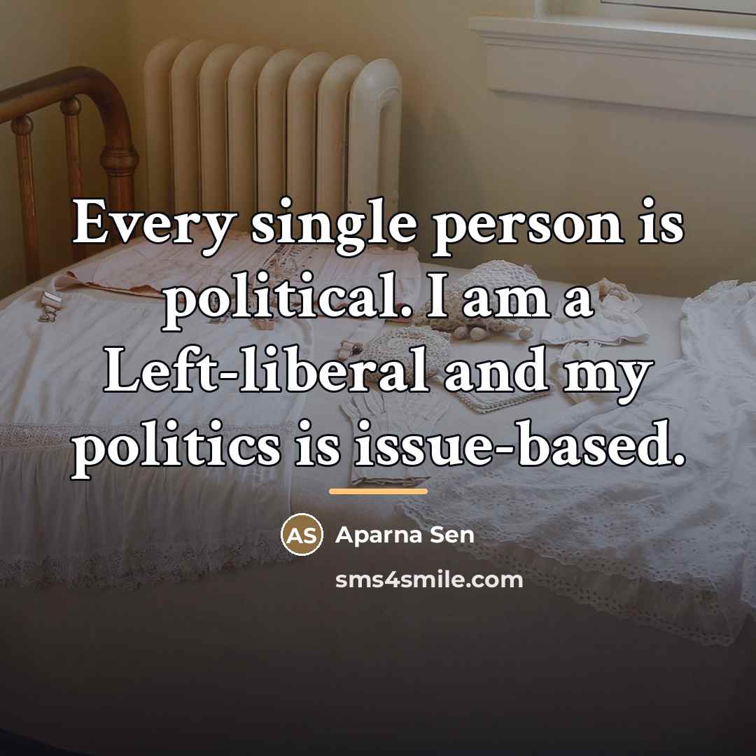 “Every single person is political. I am a Left-liberal and…” quote by Aparna Sen