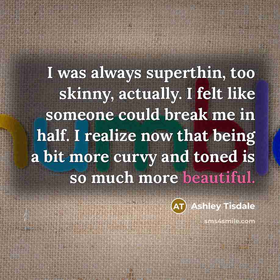 “I was always superthin, too skinny, actually. I felt like…” quote by Ashley Tisdale
