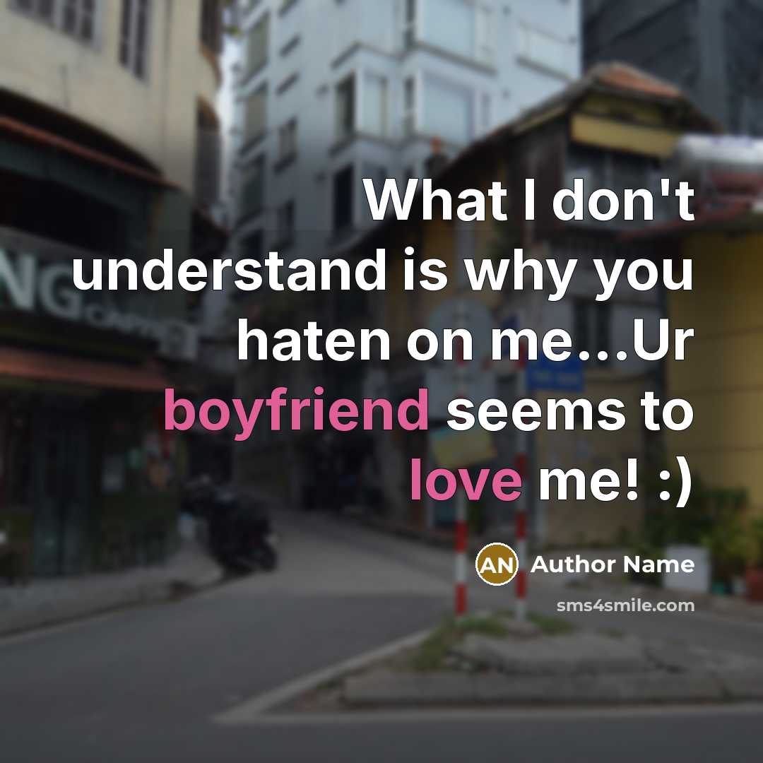 “What I don't understand is why you haten on me...Ur boyfriend seems to love me! :)” quote by Author Name