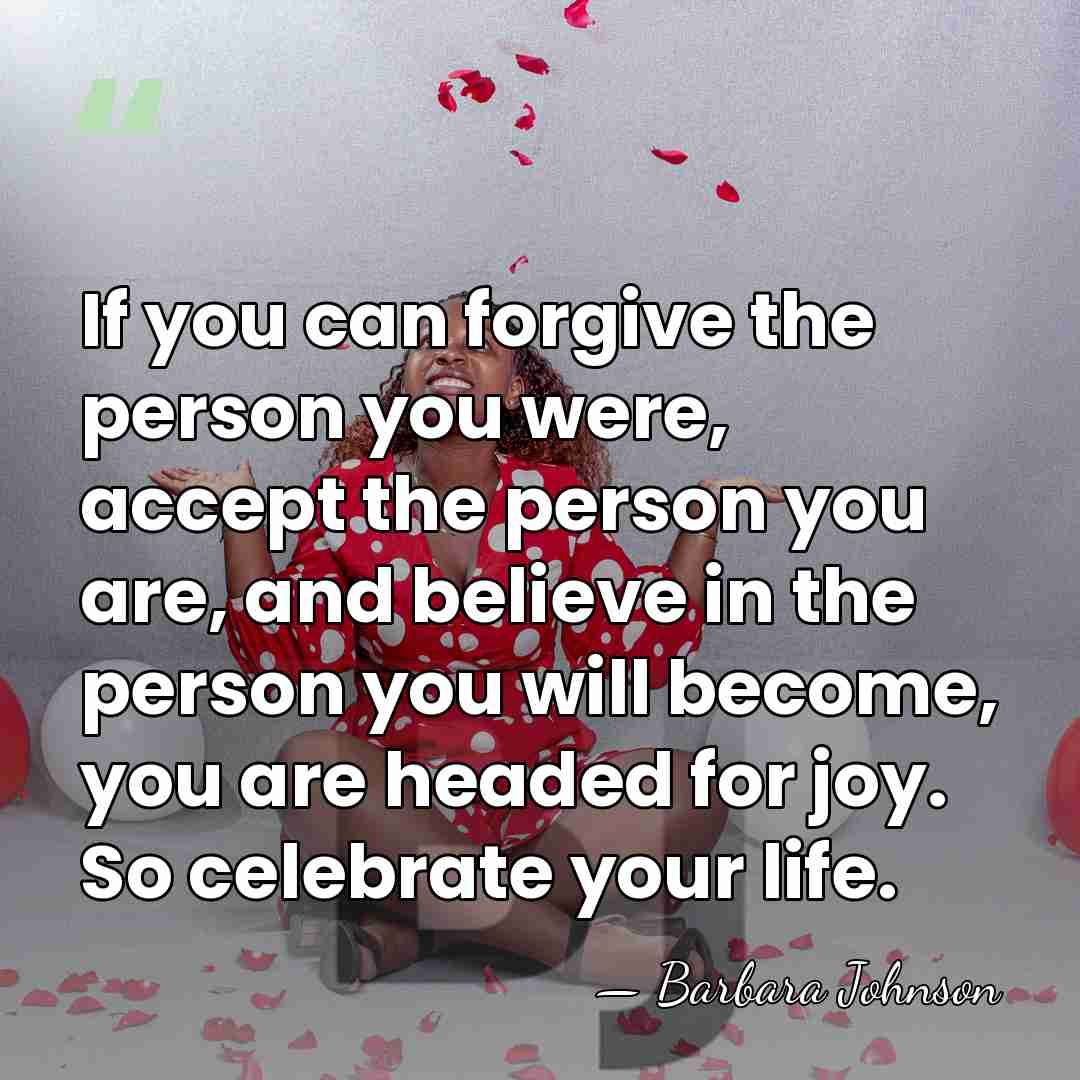 If you can forgive the person you were, accept the person you&hellip; - Barbara Johnson