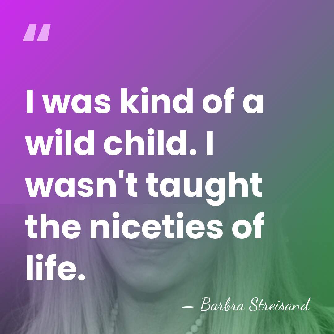 I was kind of a wild child. I wasn't taught the niceties&hellip; - Barbra Streisand