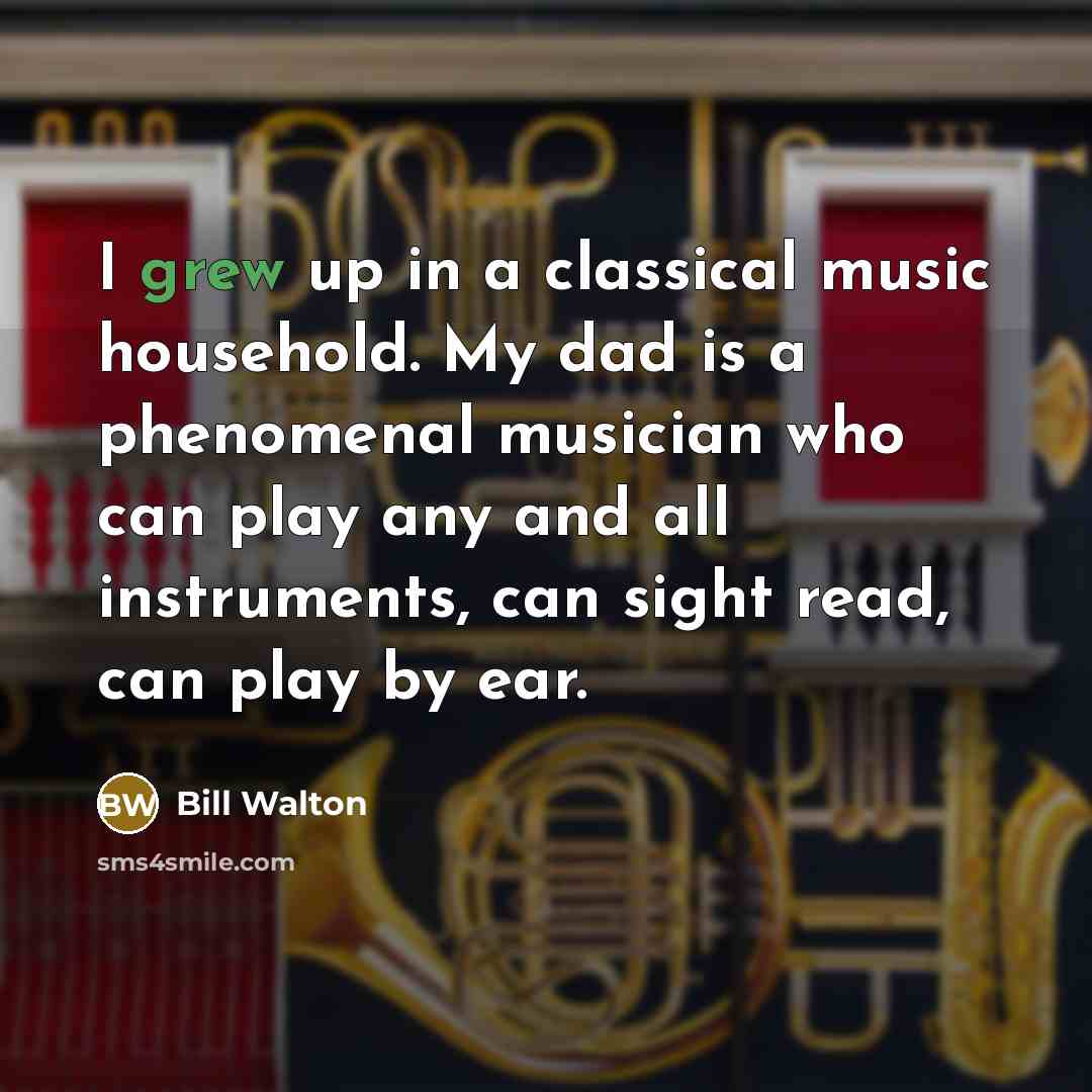 “I grew up in a classical music household. My dad is a phenomenal musician who can play any and all instruments, can sight read, can play by ear.” quote by Bill Walton
