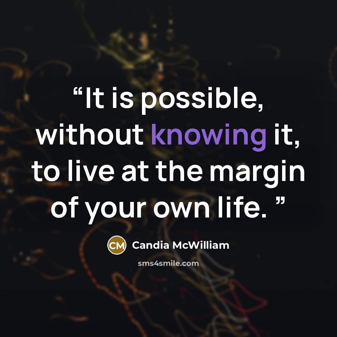 “It is possible, without knowing it, to live at the margin of your own life.” quote by Candia McWilliam