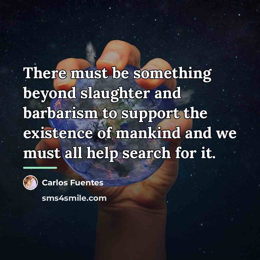 “There must be something beyond slaughter and barbarism to support…” quote by Carlos Fuentes