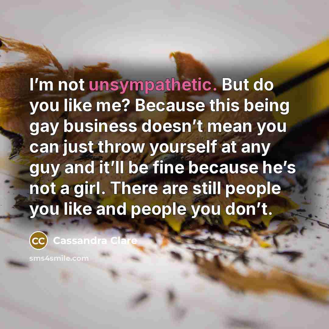 “I’m not unsympathetic. But do you like me? Because this…” quote by Cassandra Clare