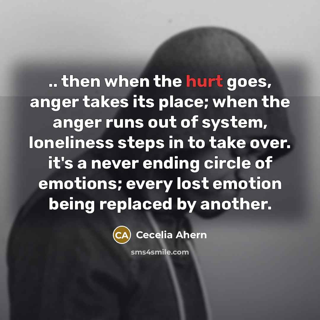 “.. then when the hurt goes, anger takes its place;…” quote by Cecelia Ahern