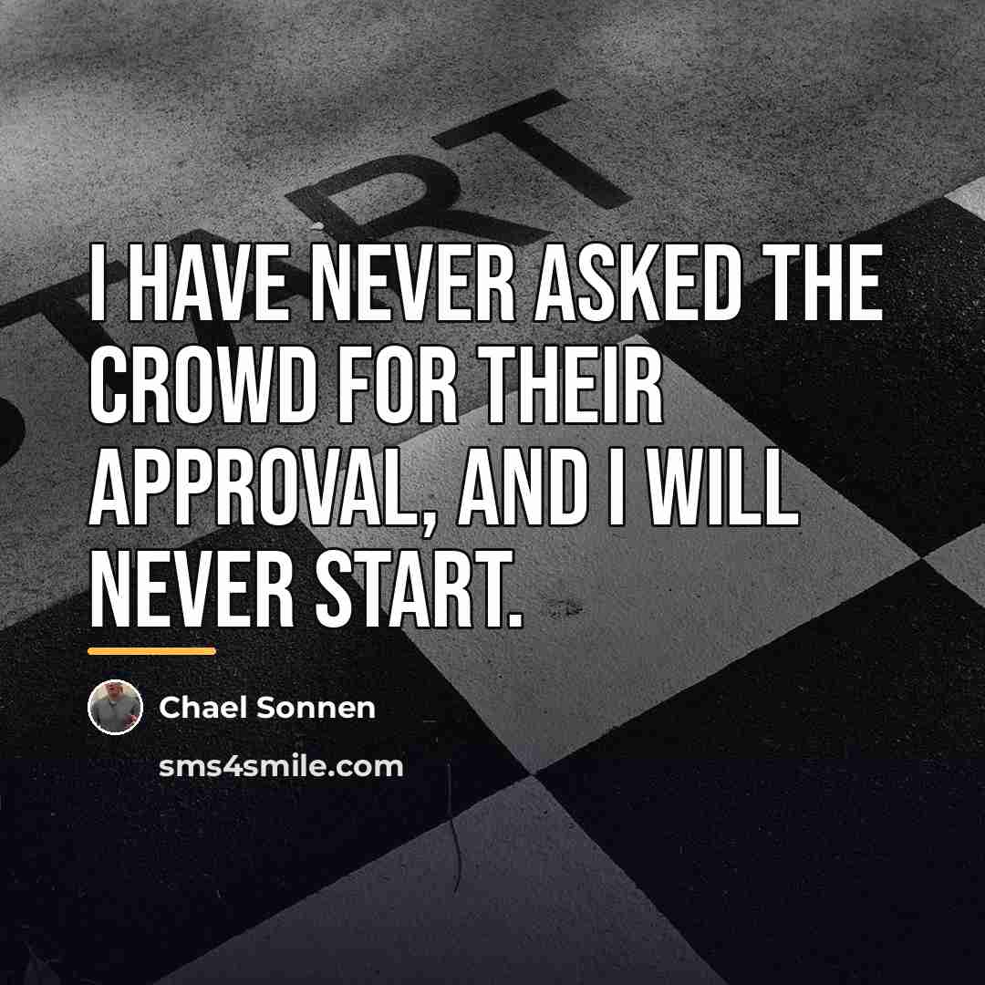 “I have never asked the crowd for their approval, and…” quote by Chael Sonnen