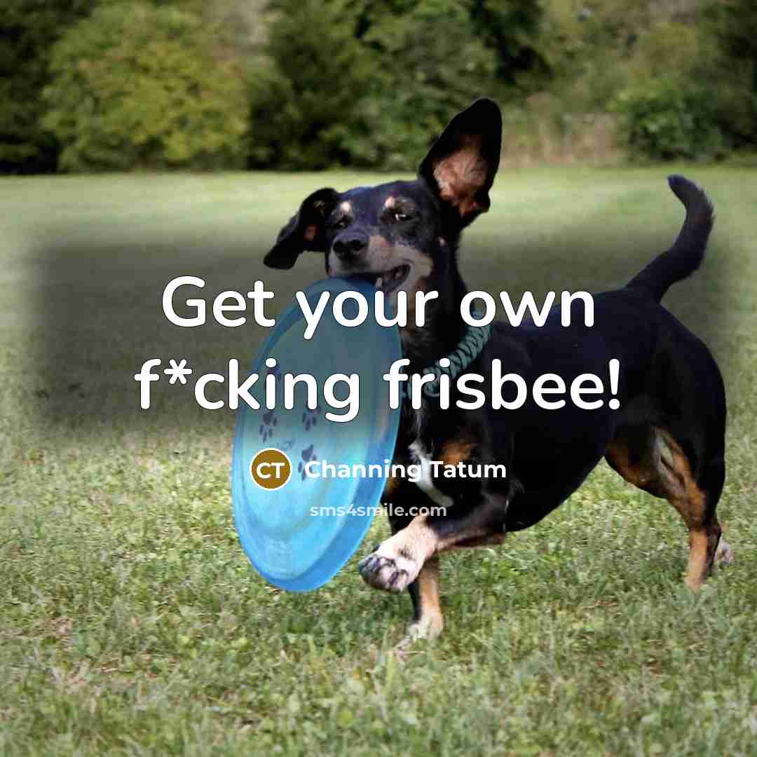 “Get your own f*cking frisbee!” quote by Channing Tatum