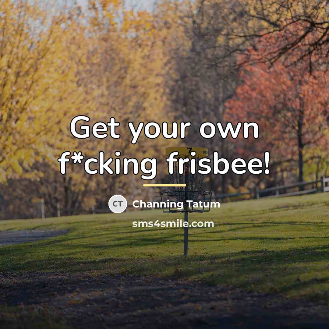 “Get your own f*cking frisbee!…” quote by Channing Tatum