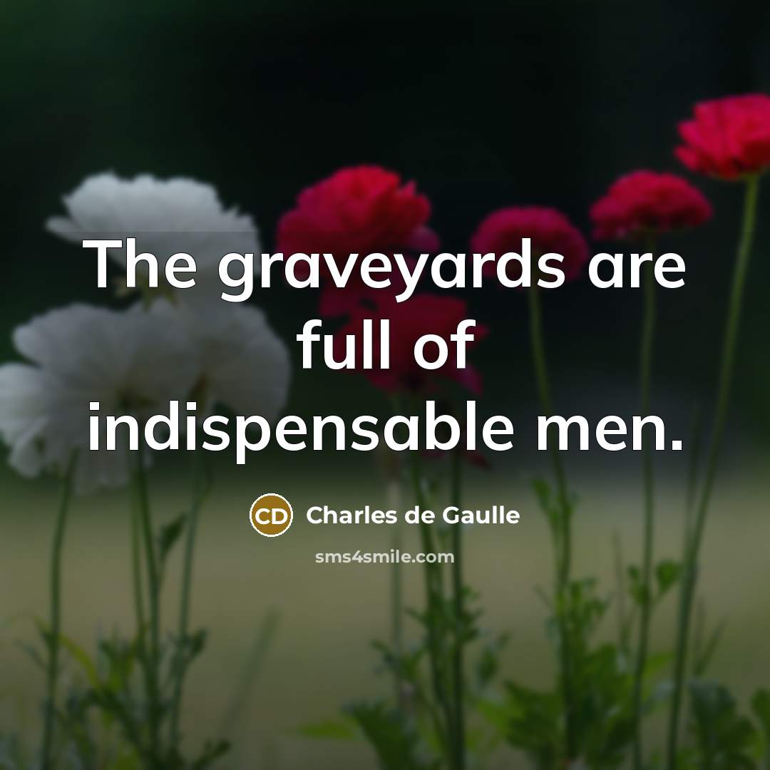 “The graveyards are full of indispensable men.…” quote by Charles de Gaulle