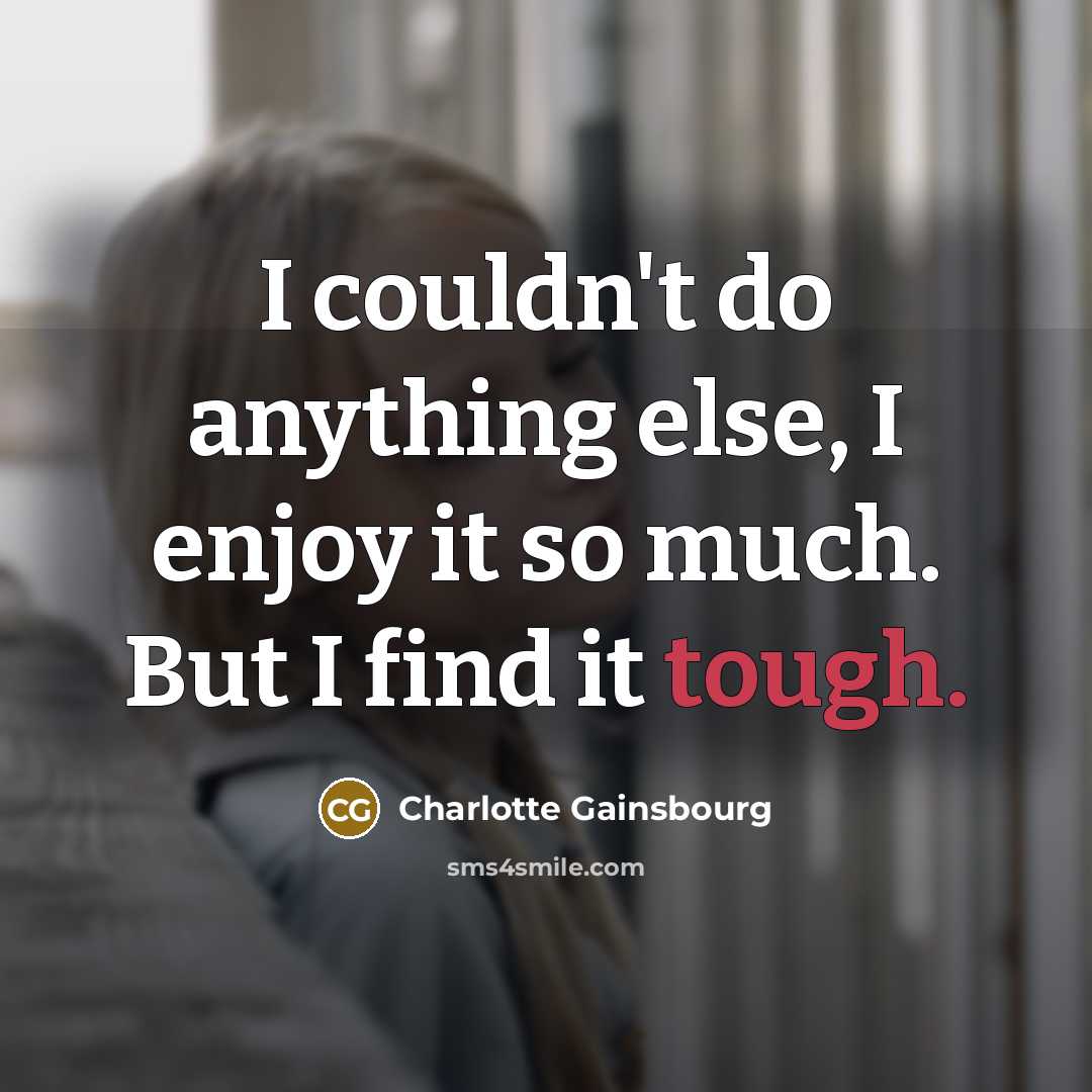 “I couldn't do anything else, I enjoy it so much.…” quote by Charlotte Gainsbourg