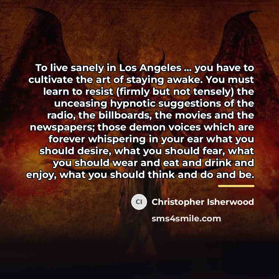 “To live sanely in Los Angeles ... you have to…” quote by Christopher Isherwood