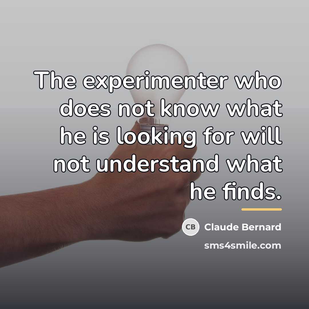 “The experimenter who does not know what he is looking…” quote by Claude Bernard