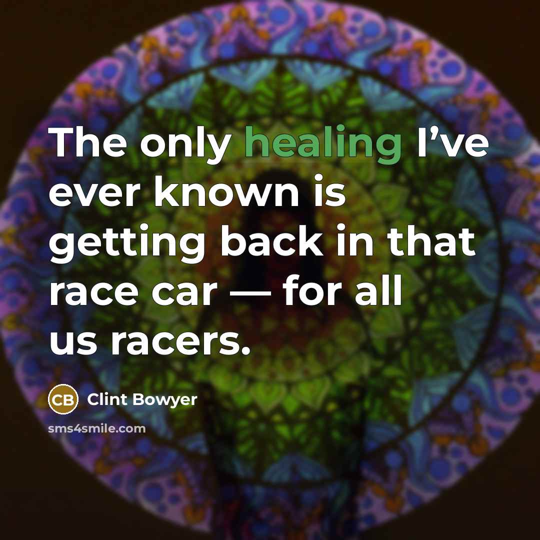 “The only healing I’ve ever known is getting back in…” quote by Clint Bowyer