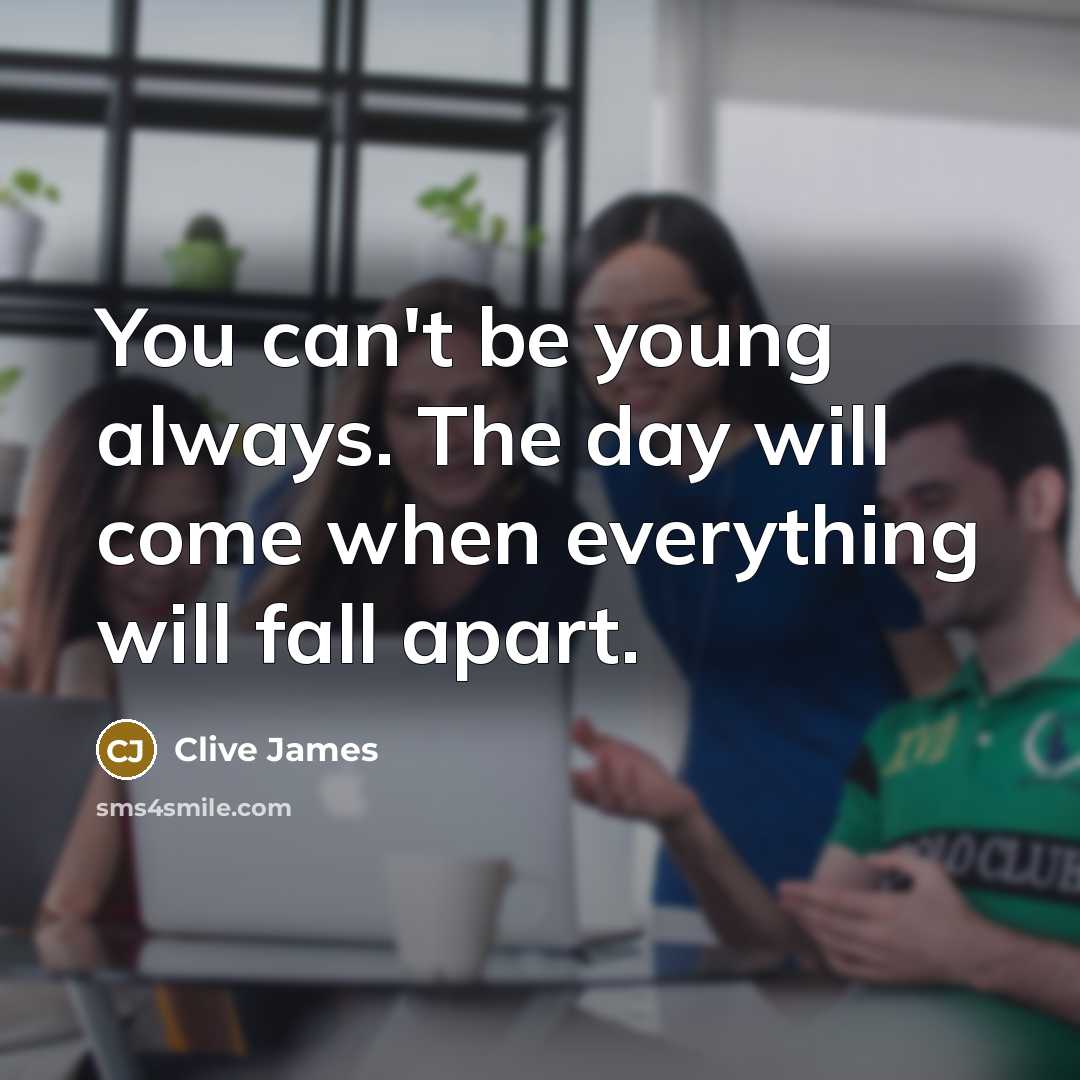 “You can't be young always. The day will come when…” quote by Clive James