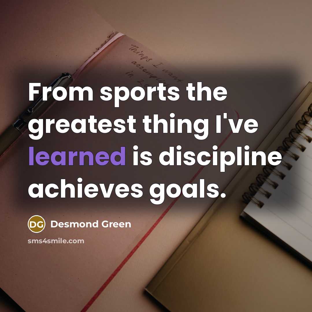 “From sports the greatest thing I've learned is discipline achieves…” quote by Desmond Green