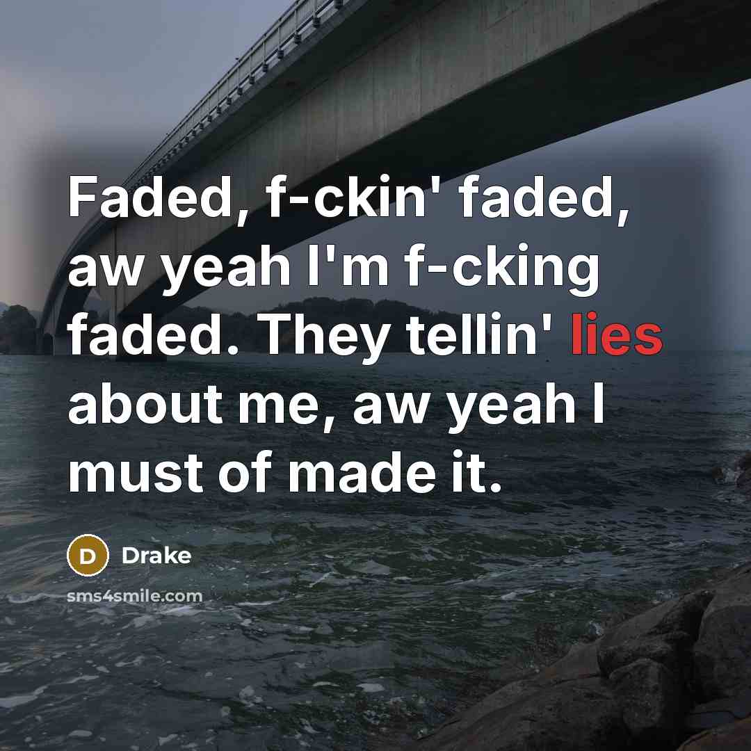 “Faded, f-ckin' faded, aw yeah I'm f-cking faded. They tellin' lies about me, aw yeah I must of made it.” quote by Drake