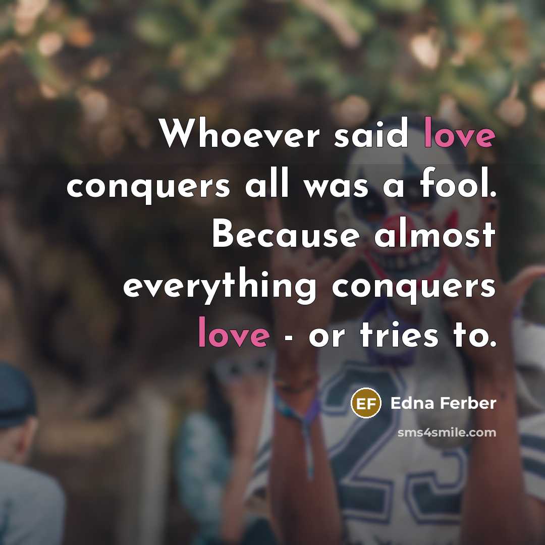 “Whoever said love conquers all was a fool. Because almost…” quote by Edna Ferber